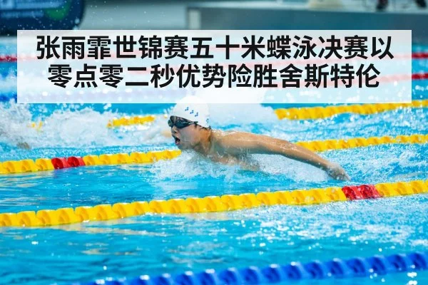 张雨霏世锦赛五十米蝶泳决赛以零点零二秒优势险胜舍斯特伦